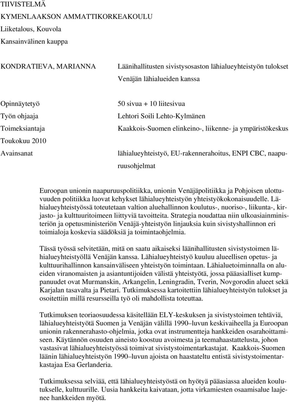 EU-rakennerahoitus, ENPI CBC, naapuruusohjelmat Euroopan unionin naapuruuspolitiikka, unionin Venäjäpolitiikka ja Pohjoisen ulottuvuuden politiikka luovat kehykset lähialueyhteistyön