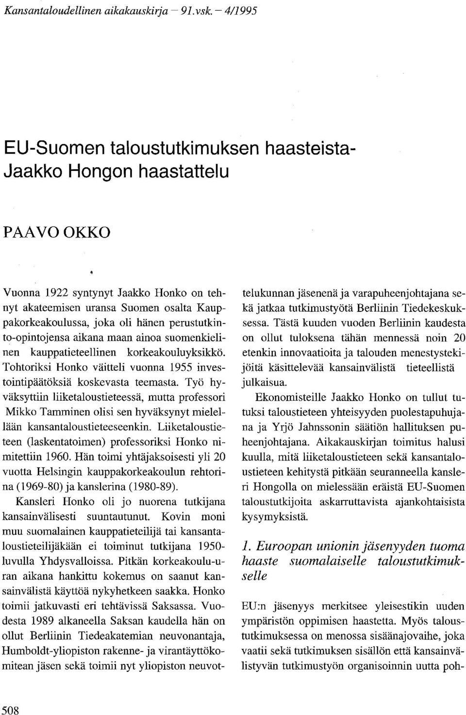 perustutkinto-opintojensa aikana maan ainoa suomenkielinen kauppatieteellinen korkeakouluyksikkö. Tohtoriksi Honko väitteli vuonna 1955 investointipäätöksiä koskevasta teemasta.