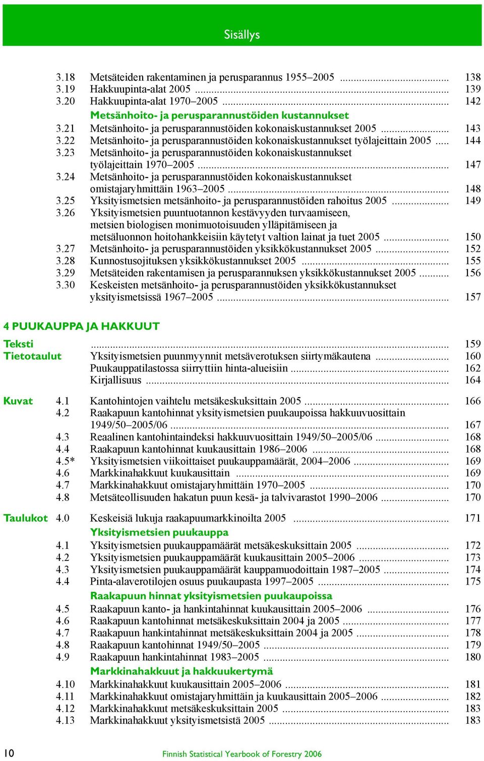 23 Metsänhoito- ja perusparannustöiden kokonaiskustannukset työlajeittain 1970 2005... 147 3.24 Metsänhoito- ja perusparannustöiden kokonaiskustannukset omistajaryhmittäin 1963 2005... 148 3.