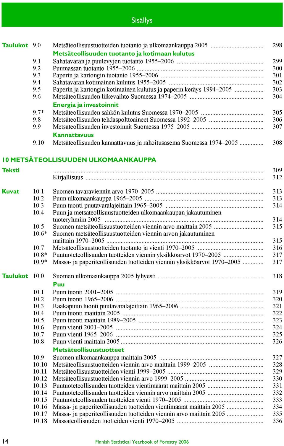 5 Paperin ja kartongin kotimainen kulutus ja paperin keräys 1994 2005... 303 9.6 Metsäteollisuuden liikevaihto Suomessa 1974 2005... 304 Energia ja investoinnit 9.