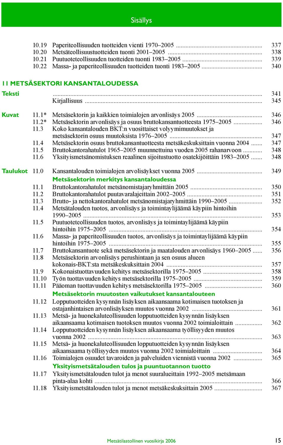 1* Metsäsektorin ja kaikkien toimialojen arvonlisäys 2005... 346 11.2* Metsäsektorin arvonlisäys ja osuus bruttokansantuotteesta 1975 2005... 346 11.3 Koko kansantalouden BKT:n vuosittaiset volyymimuutokset ja metsäsektorin osuus muutoksista 1976 2005.