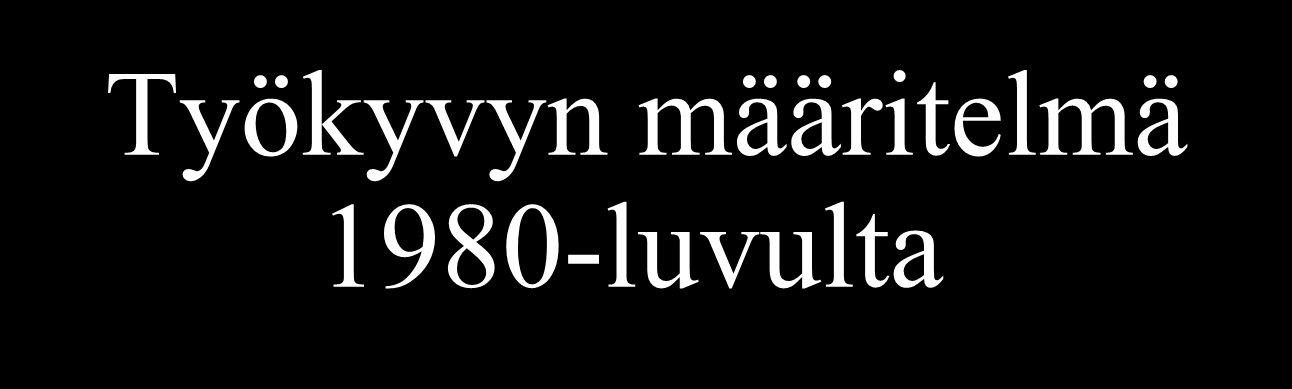 Työkyvyn määritelmä 1980-luvulta Kuinka hyvin työntekijä selviää työstään tällä