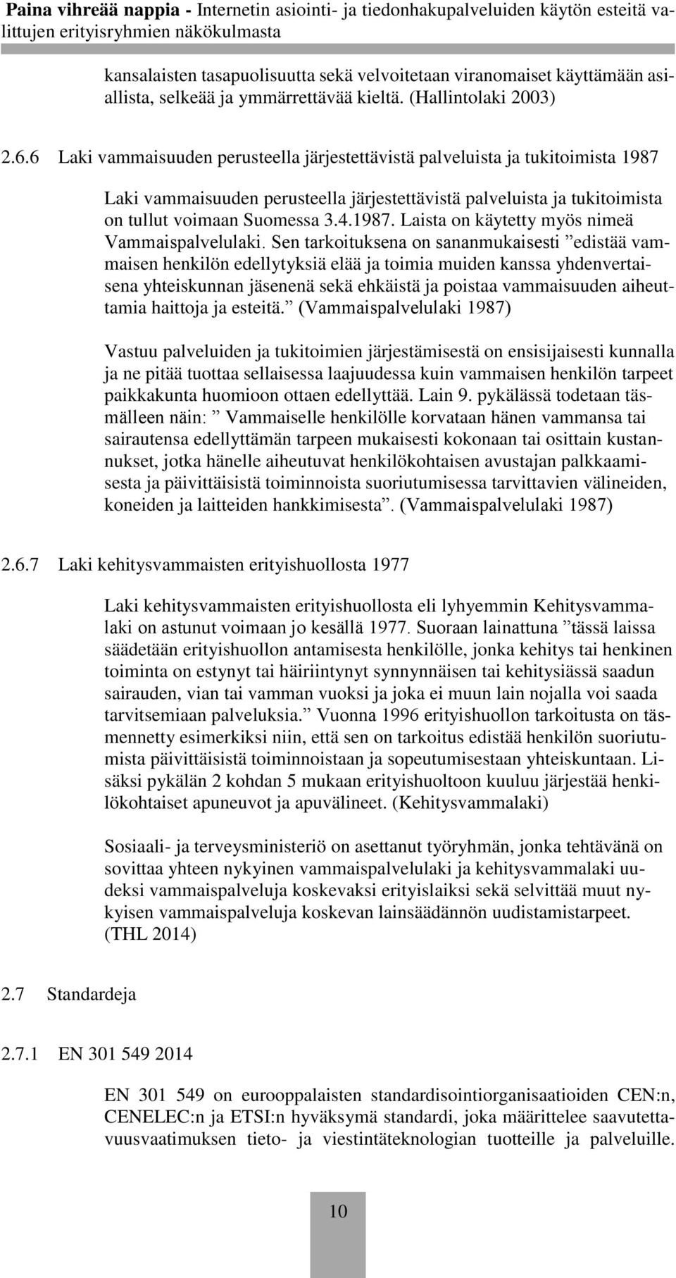 Sen tarkoituksena on sananmukaisesti edistää vammaisen henkilön edellytyksiä elää ja toimia muiden kanssa yhdenvertaisena yhteiskunnan jäsenenä sekä ehkäistä ja poistaa vammaisuuden aiheuttamia