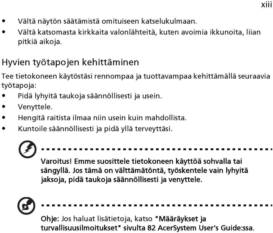 Hengitä raitista ilmaa niin usein kuin mahdollista. Kuntoile säännöllisesti ja pidä yllä terveyttäsi. xiii Varoitus! Emme suosittele tietokoneen käyttöä sohvalla tai sängyllä.