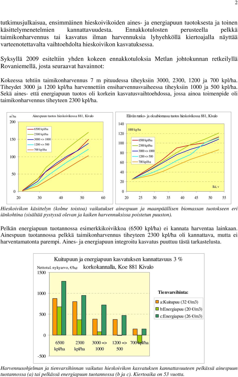 Syksyllä 2009 esiteltiin yhden kokeen ennakkotuloksia Metlan johtokunnan retkeilyllä Rovaniemellä, josta seuraavat havainnot: Kokeessa tehtiin taimikonharvennus 7 m pituudessa tiheyksiin 3000, 2300,