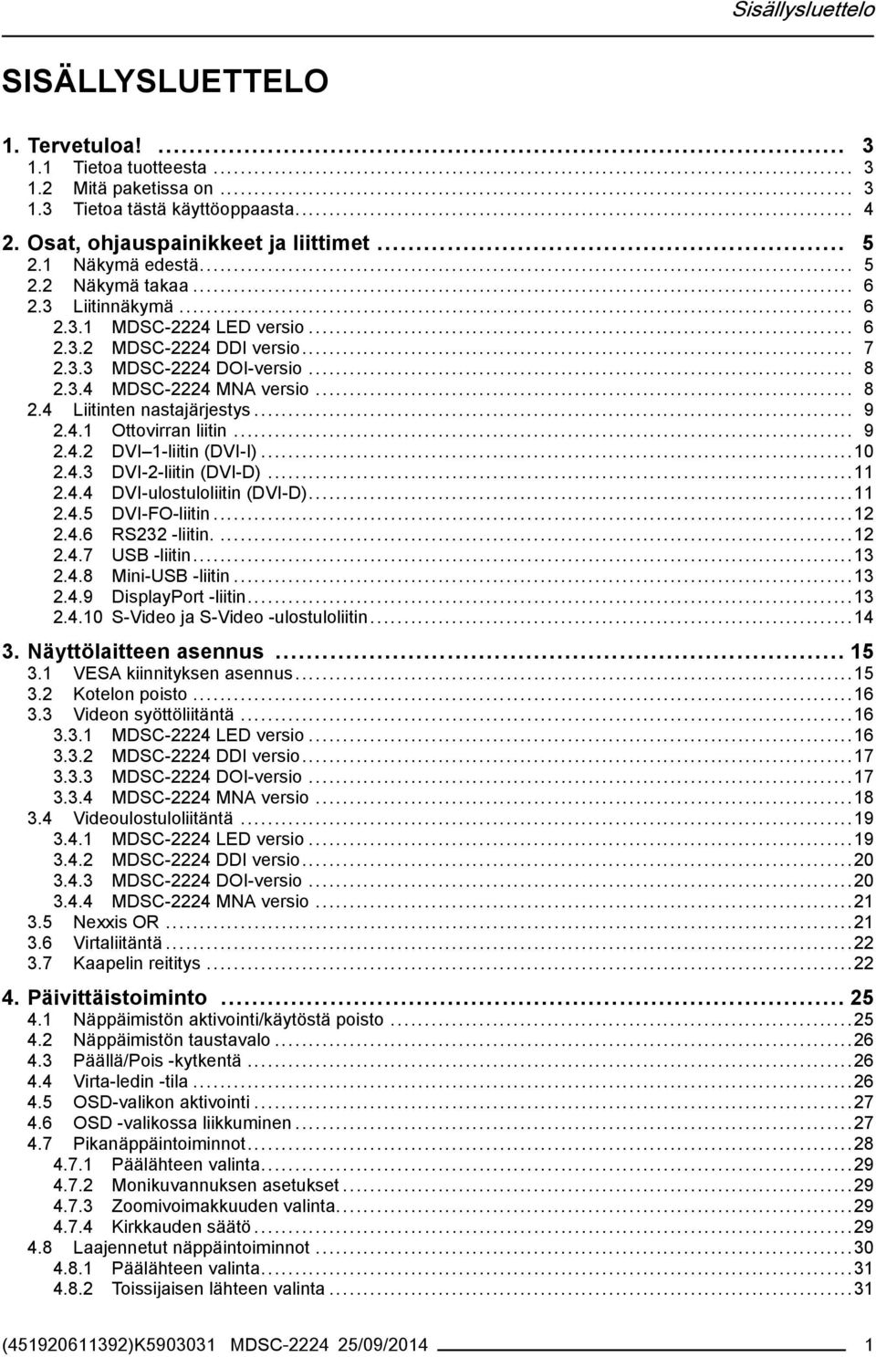 .. 9 2.4.1 Ottovirran liitin... 9 2.4.2 DVI 1-liitin (DVI-I)...10 2.4.3 DVI-2-liitin (DVI-D)...11 2.4.4 DVI-ulostuloliitin (DVI-D)...11 2.4.5 DVI-FO-liitin...12 2.4.6 RS232 -liitin....12 2.4.7 USB -liitin.