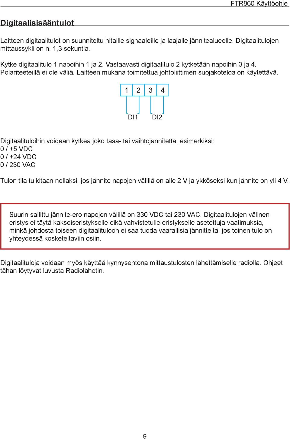 DI1 DI2 Digitaalituloihin voidaan kytkeä joko tasa- tai vaihtojännitettä, esimerkiksi: 0 / +5 VDC 0 / +24 VDC 0 / 230 VAC Tulon tila tulkitaan nollaksi, jos jännite napojen välillä on alle 2 V ja