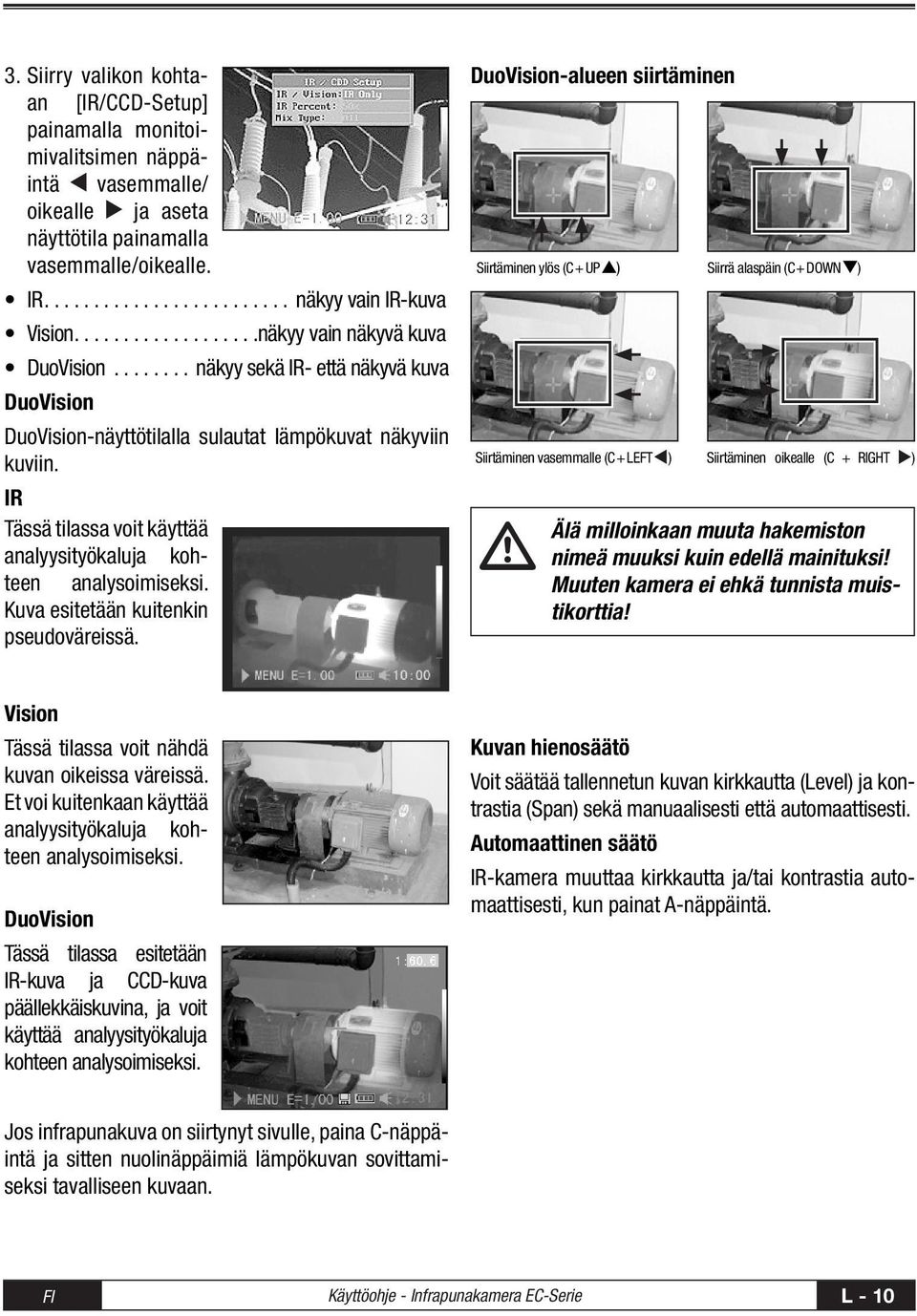 IR Tässä tilassa voit käyttää analyysityökaluja kohteen analysoimiseksi. Kuva esitetään kuitenkin pseudoväreissä.