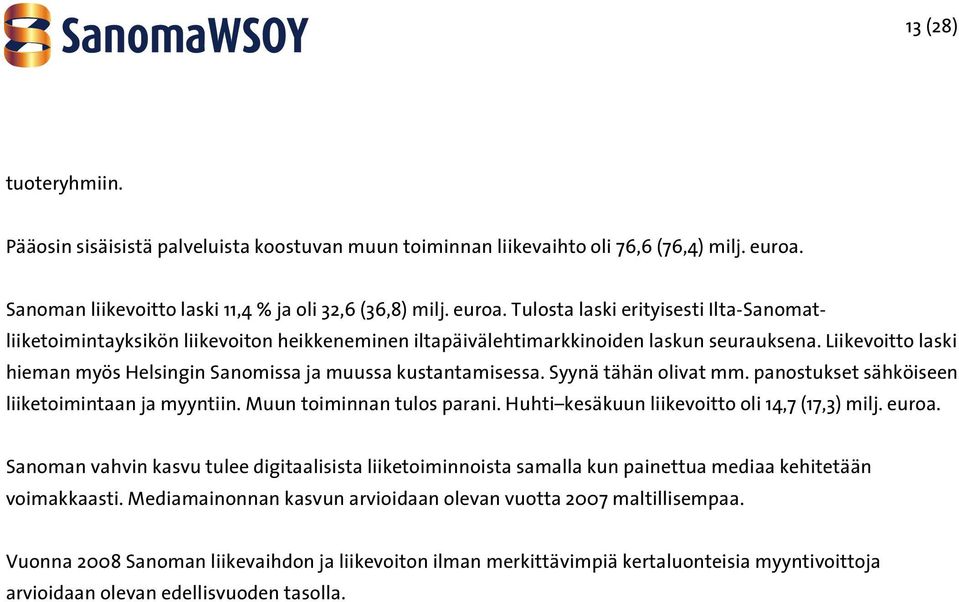 Liikevoitto laski hieman myös Helsingin Sanomissa ja muussa kustantamisessa. Syynä tähän olivat mm. panostukset sähköiseen liiketoimintaan ja myyntiin. Muun toiminnan tulos parani.