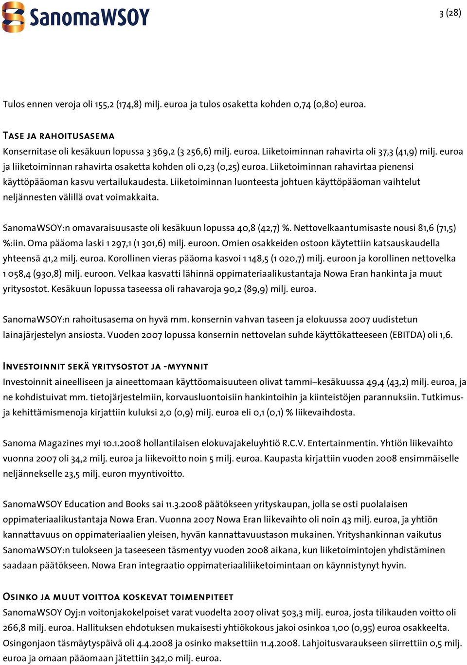 Liiketoiminnan luonteesta johtuen käyttöpääoman vaihtelut neljännesten välillä ovat voimakkaita. SanomaWSOY:n omavaraisuusaste oli kesäkuun lopussa 40,8 (42,7) %.