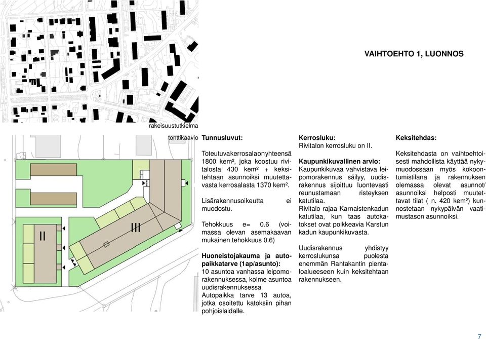 6) Huoneistojakauma ja autopaikkatarve (1ap/asunto): 10 asuntoa vanhassa leipomorakennuksessa, kolme asuntoa uudisrakennuksessa Autopaikka tarve 13 autoa, jotka osoitettu katoksiin pihan