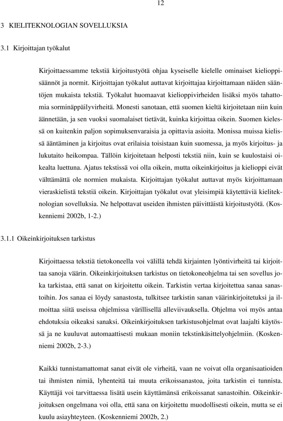 Monesti sanotaan, että suomen kieltä kirjoitetaan niin kuin äännetään, ja sen vuoksi suomalaiset tietävät, kuinka kirjoittaa oikein.