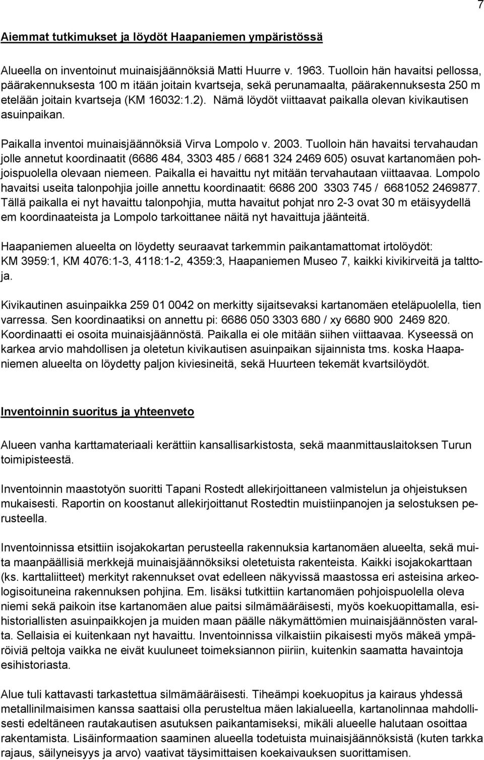 Nämä löydöt viittaavat paikalla olevan kivikautisen asuinpaikan. Paikalla inventoi muinaisjäännöksiä Virva Lompolo v. 2003.