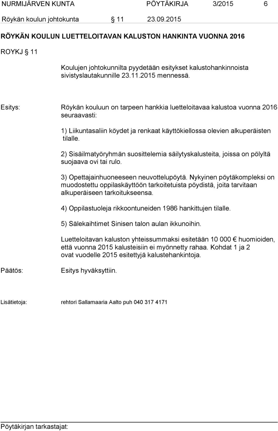 Esitys: Röykän kouluun on tarpeen hankkia luetteloitavaa kalustoa vuonna 2016 seuraavasti: 1) Liikuntasaliin köydet ja renkaat käyttökiellossa olevien alkuperäisten tilalle.