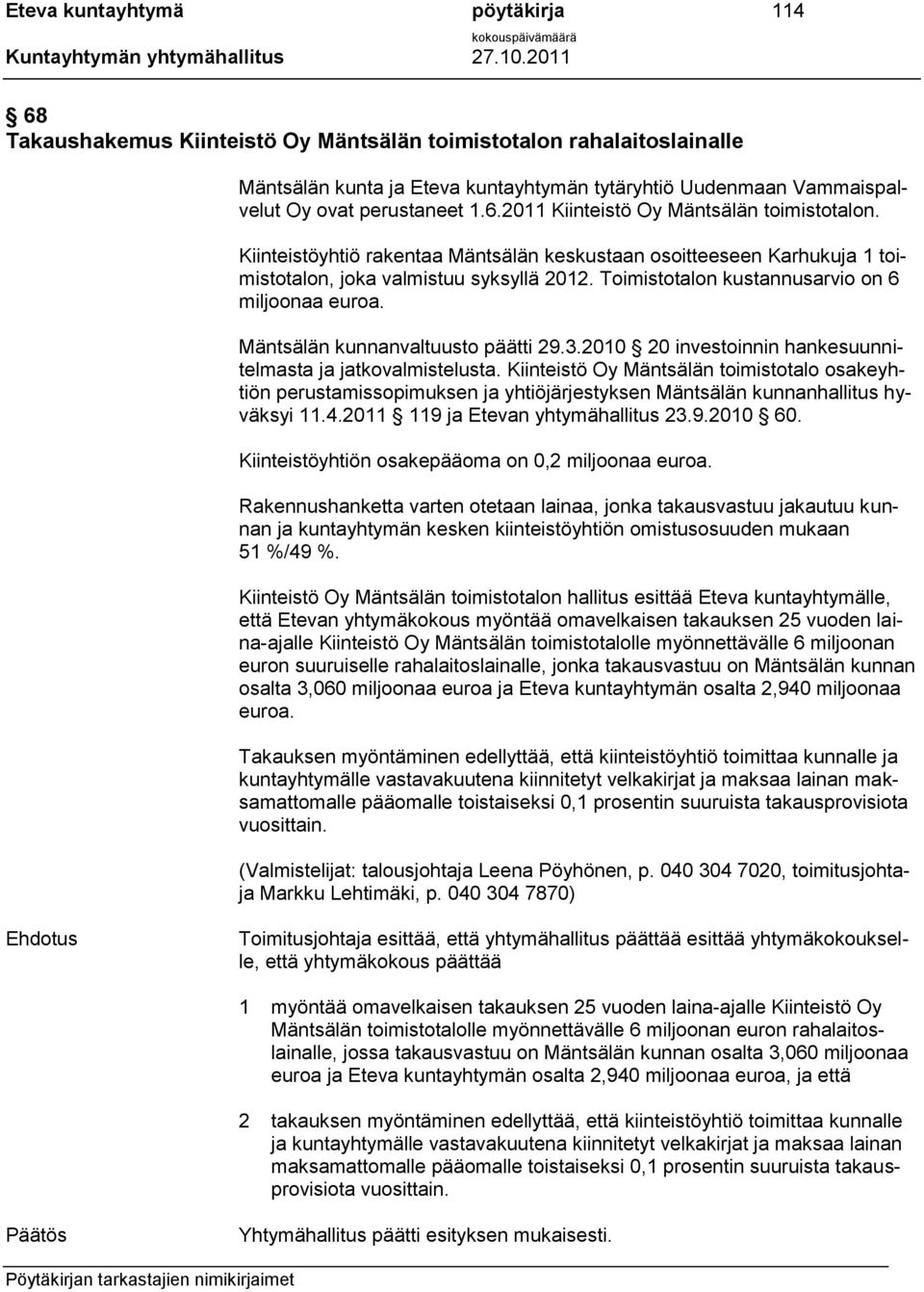 Toimistotalon kustannusarvio on 6 miljoonaa euroa. Mäntsälän kunnanvaltuusto päätti 29.3.2010 20 investoinnin hankesuunnitelmasta ja jatkovalmistelusta.