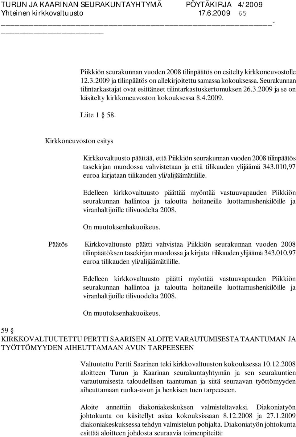 Kirkkovaltuusto päättää, että Piikkiön seurakunnan vuoden 2008 tilinpäätös tasekirjan muodossa vahvistetaan ja että tilikauden ylijäämä 343.010,97 euroa kirjataan tilikauden yli/alijäämätilille.