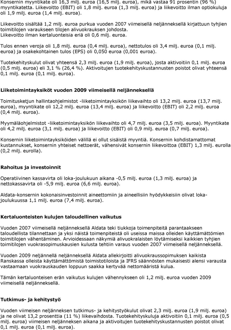 euroa purkua vuoden 2007 viimeisellä neljänneksellä kirjattuun tyhjien toimitilojen varaukseen tilojen alivuokrauksen johdosta. Liikevoitto ilman kertaluonteisia eriä oli 0,6 milj. euroa.