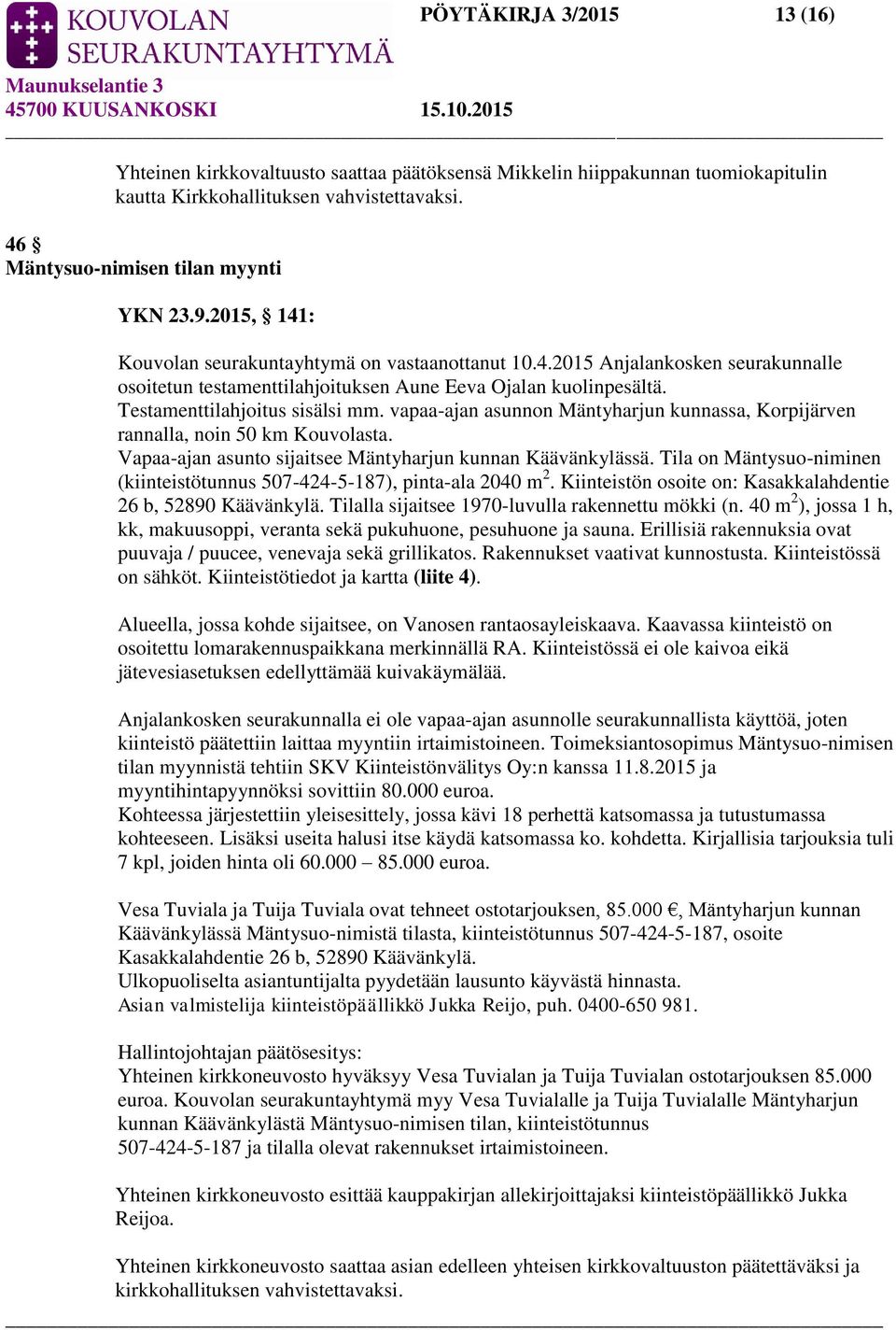 vapaa-ajan asunnon Mäntyharjun kunnassa, Korpijärven rannalla, noin 50 km Kouvolasta. Vapaa-ajan asunto sijaitsee Mäntyharjun kunnan Käävänkylässä.