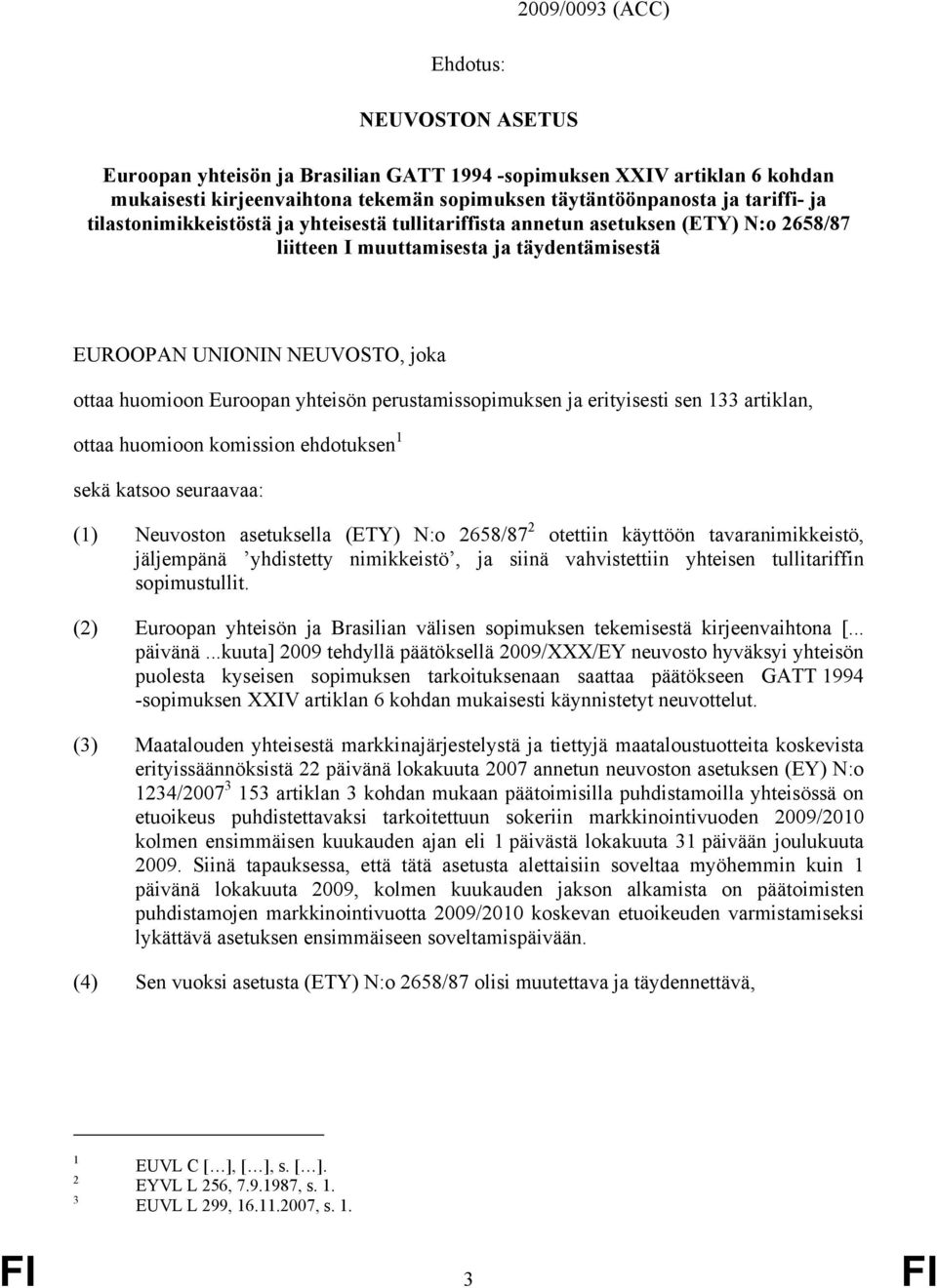 perustamissopimuksen ja erityisesti sen 133 artiklan, ottaa huomioon komission ehdotuksen 1 sekä katsoo seuraavaa: (1) Neuvoston asetuksella (ETY) N:o 2658/87 2 otettiin käyttöön tavaranimikkeistö,