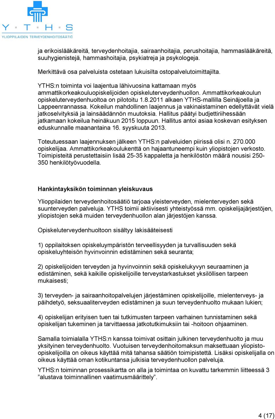 Ammattikorkeakoulun opiskeluterveydenhuoltoa on pilotoitu 1.8.2011 alkaen YTHS-mallilla Seinäjoella ja Lappeenrannassa.