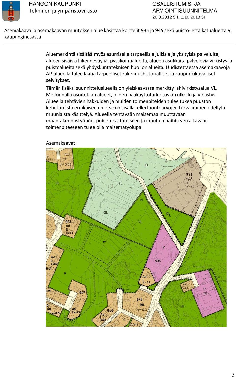 Tämän lisäksi suunnittelualueella on yleiskaavassa merkitty lähivirkistysalue VL. Merkinnällä osoitetaan alueet, joiden pääkäyttötarkoitus on ulkoilu ja virkistys.