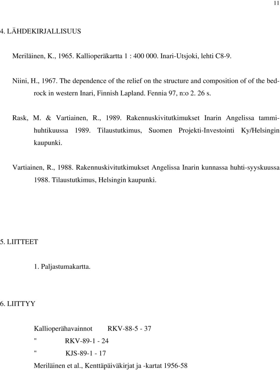 Rakennuskivitutkimukset Inarin Angelissa tammihuhtikuussa 1989. Tilaustutkimus, Suomen Projekti-Investointi Ky/Helsingin kaupunki. Vartiainen, R., 1988.