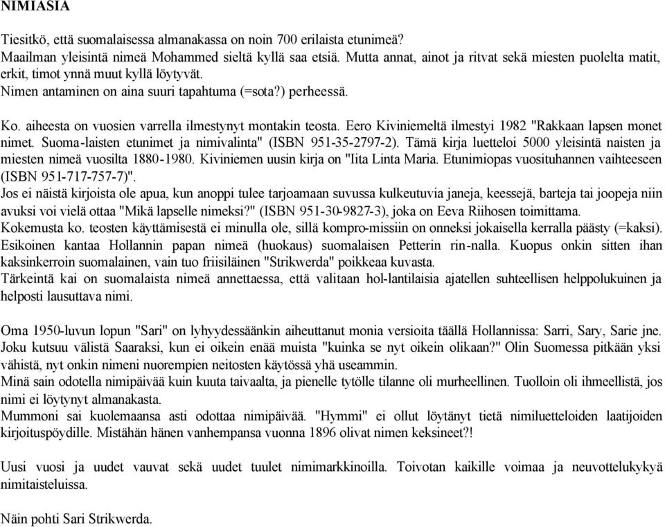 aiheesta on vuosien varrella ilmestynyt montakin teosta. Eero Kiviniemeltä ilmestyi 1982 "Rakkaan lapsen monet nimet. Suoma-laisten etunimet ja nimivalinta" (ISBN 951-35-2797-2).