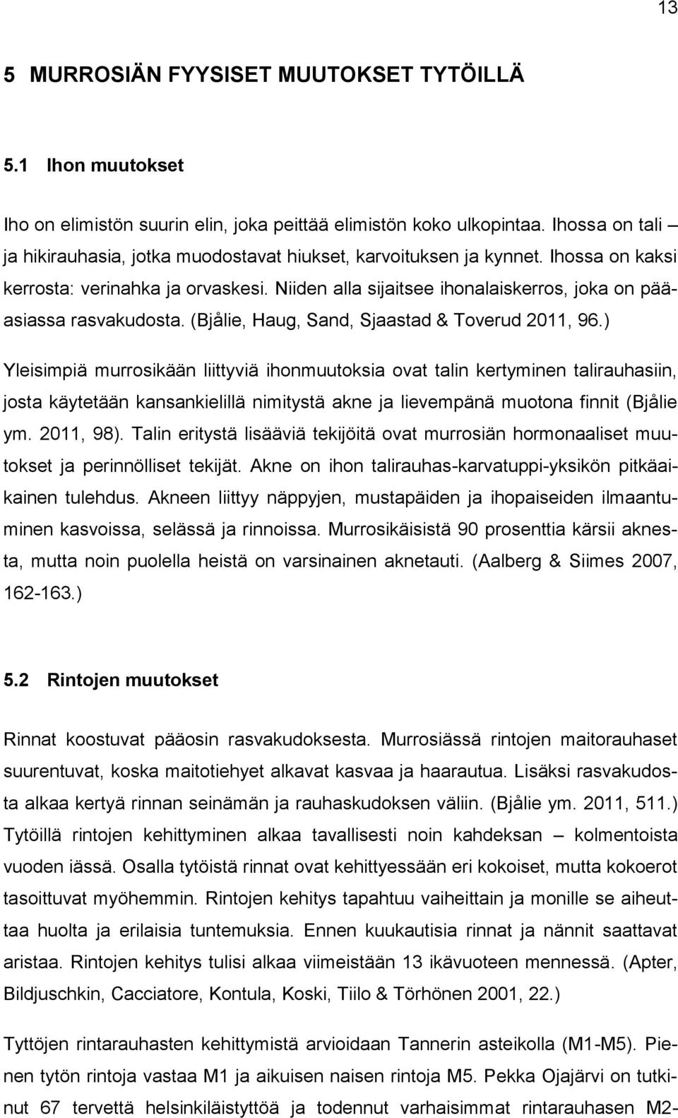 Niiden alla sijaitsee ihonalaiskerros, joka on pääasiassa rasvakudosta. (Bjålie, Haug, Sand, Sjaastad & Toverud 2011, 96.