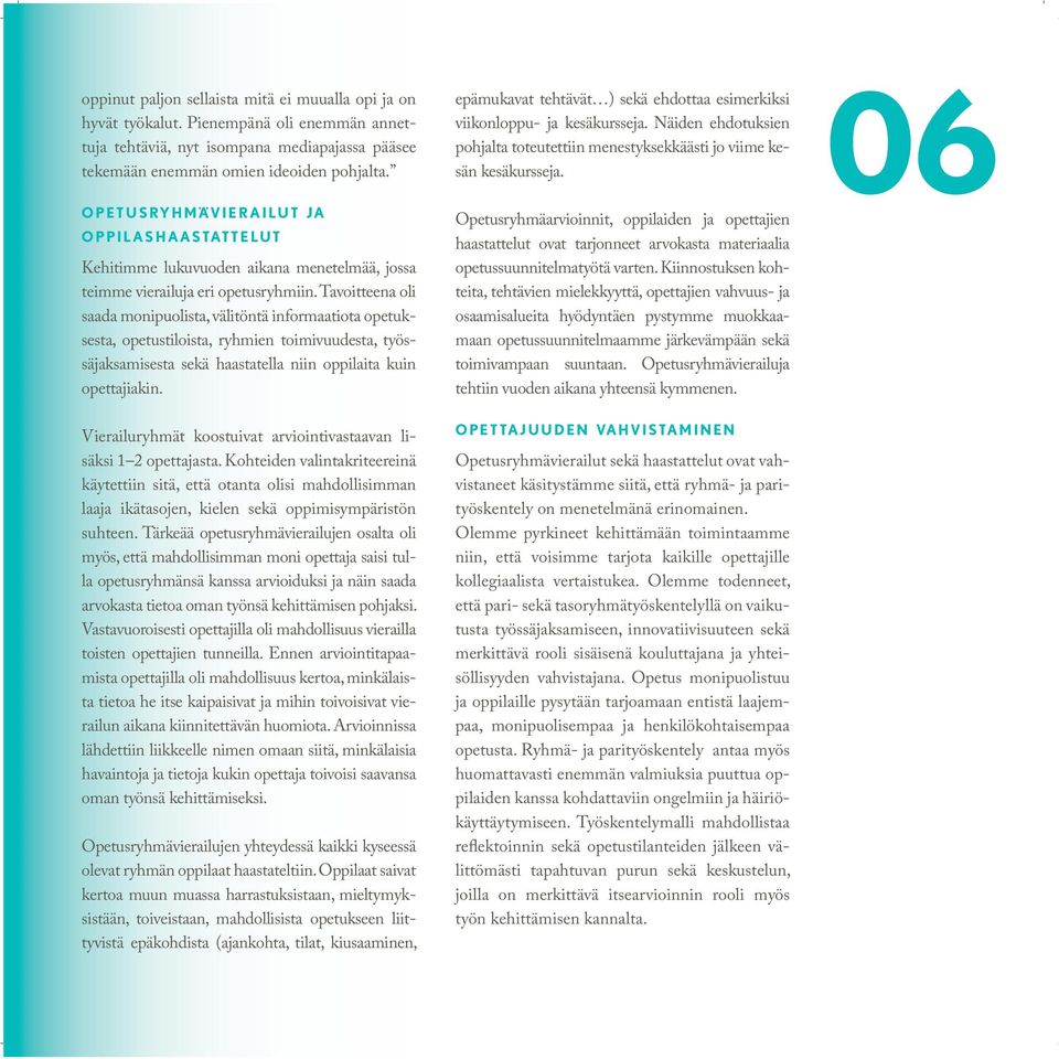 Tavoitteena oli saada monipuolista, välitöntä informaatiota opetuksesta, opetustiloista, ryhmien toimivuudesta, työssäjaksamisesta sekä haastatella niin oppilaita kuin opettajiakin.