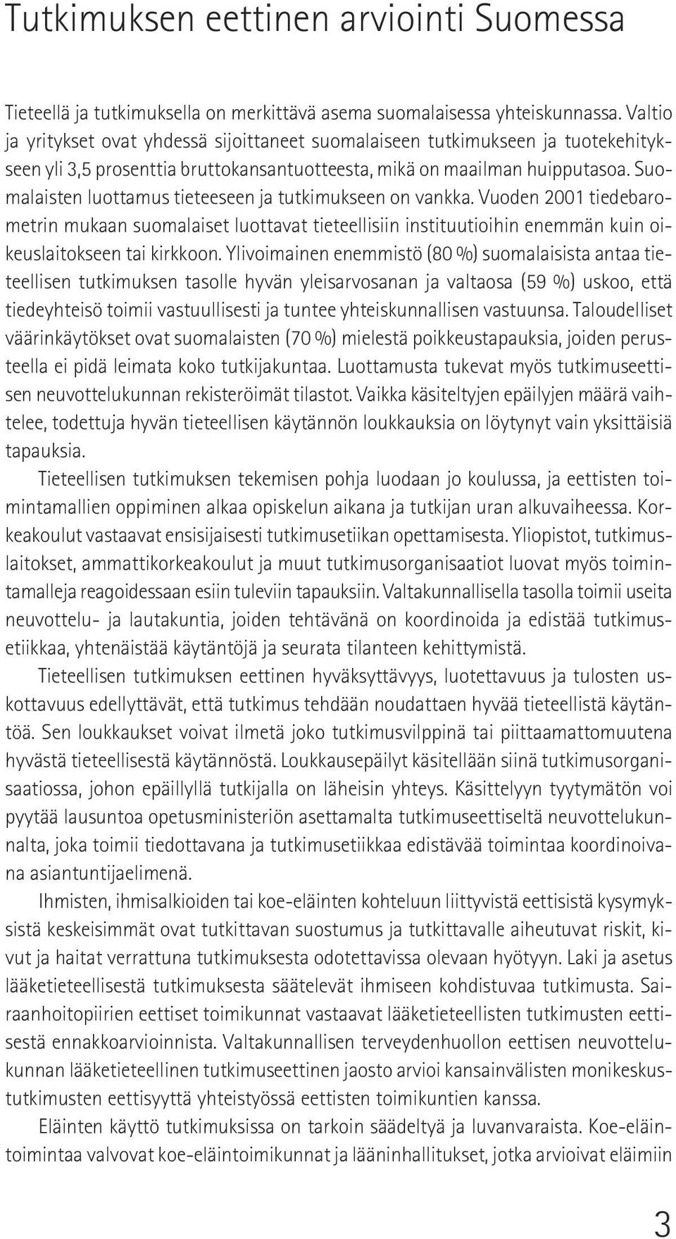 Suomalaisten luottamus tieteeseen ja tutkimukseen on vankka. Vuoden 2001 tiedebarometrin mukaan suomalaiset luottavat tieteellisiin instituutioihin enemmän kuin oikeuslaitokseen tai kirkkoon.