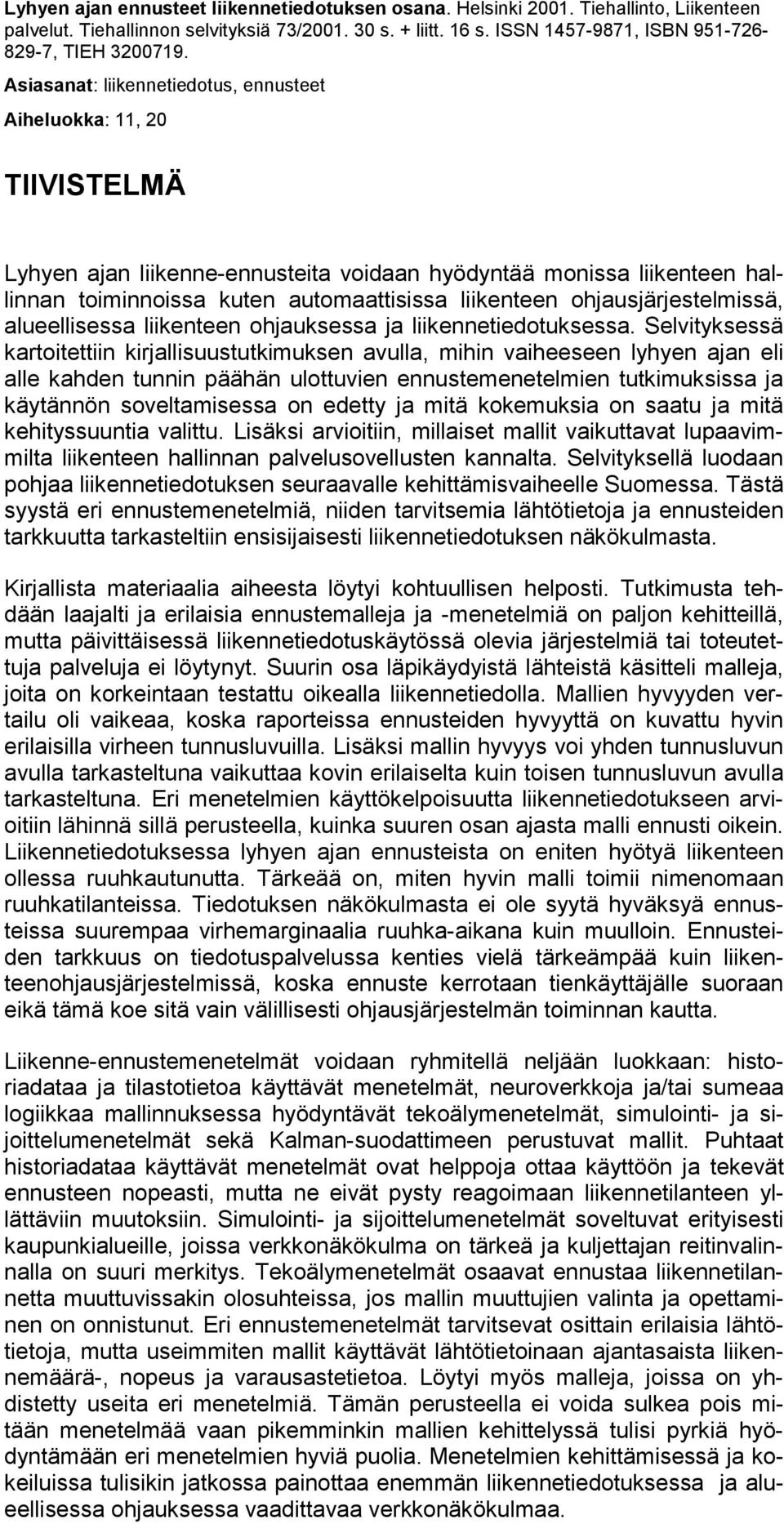 Asiasanat: liikennetiedotus, ennusteet Aiheluokka: 11, 20 TIIVISTELMÄ Lyhyen ajan liikenne-ennusteita voidaan hyödyntää monissa liikenteen hallinnan toiminnoissa kuten automaattisissa liikenteen