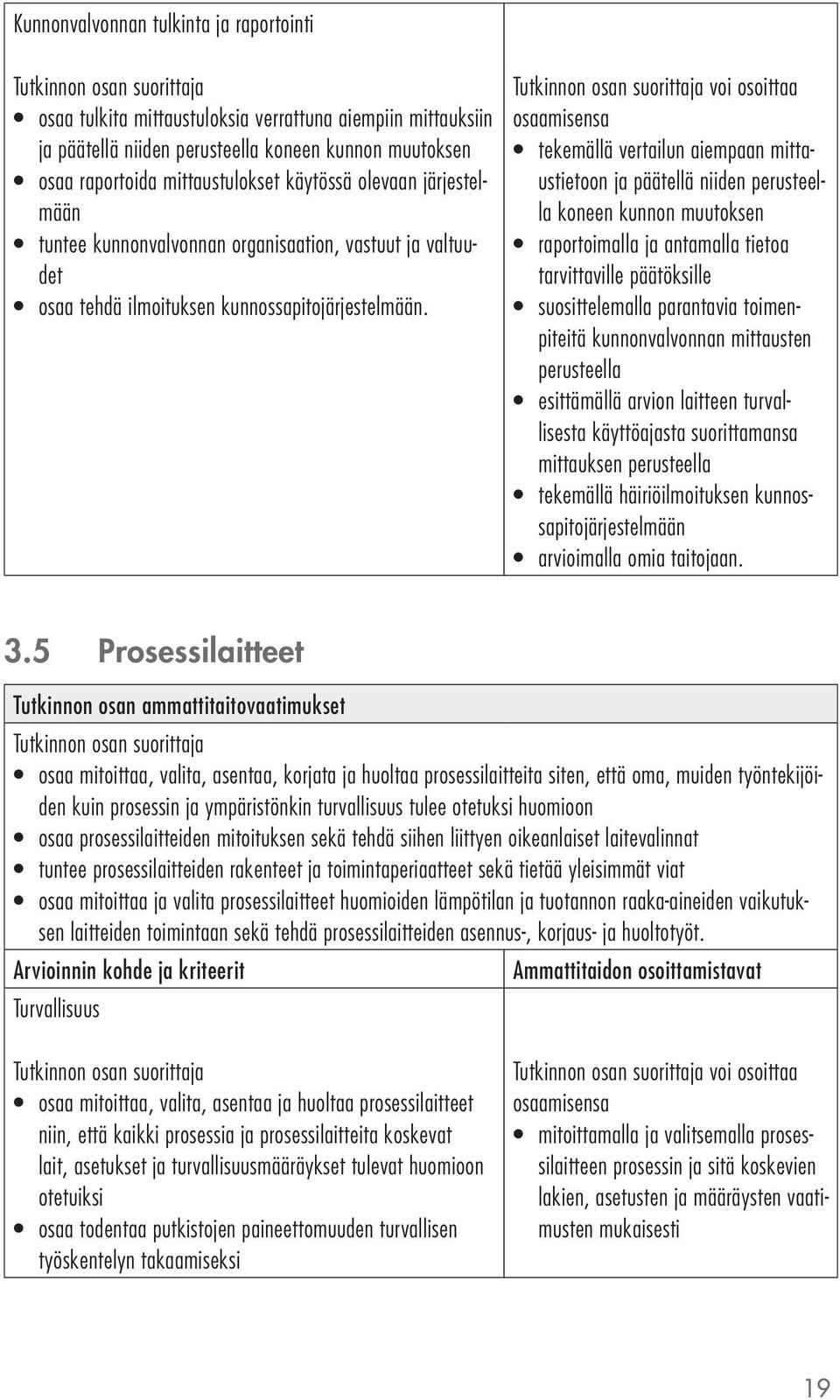 voi osoittaa tekemällä vertailun aiempaan mittaustietoon ja päätellä niiden perusteella koneen kunnon muutoksen raportoimalla ja antamalla tietoa tarvittaville päätöksille suosittelemalla parantavia