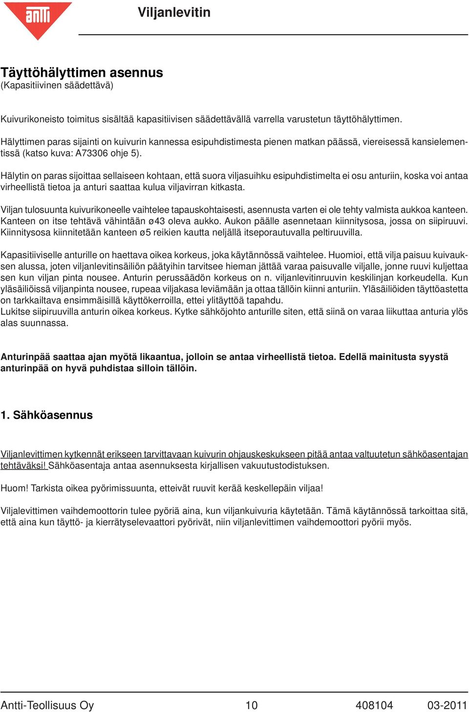 Hälytin on paras sijoittaa sellaiseen kohtaan, että suora viljasuihku esipuhdistimelta ei osu anturiin, koska voi antaa virheellistä tietoa ja anturi saattaa kulua viljavirran kitkasta.