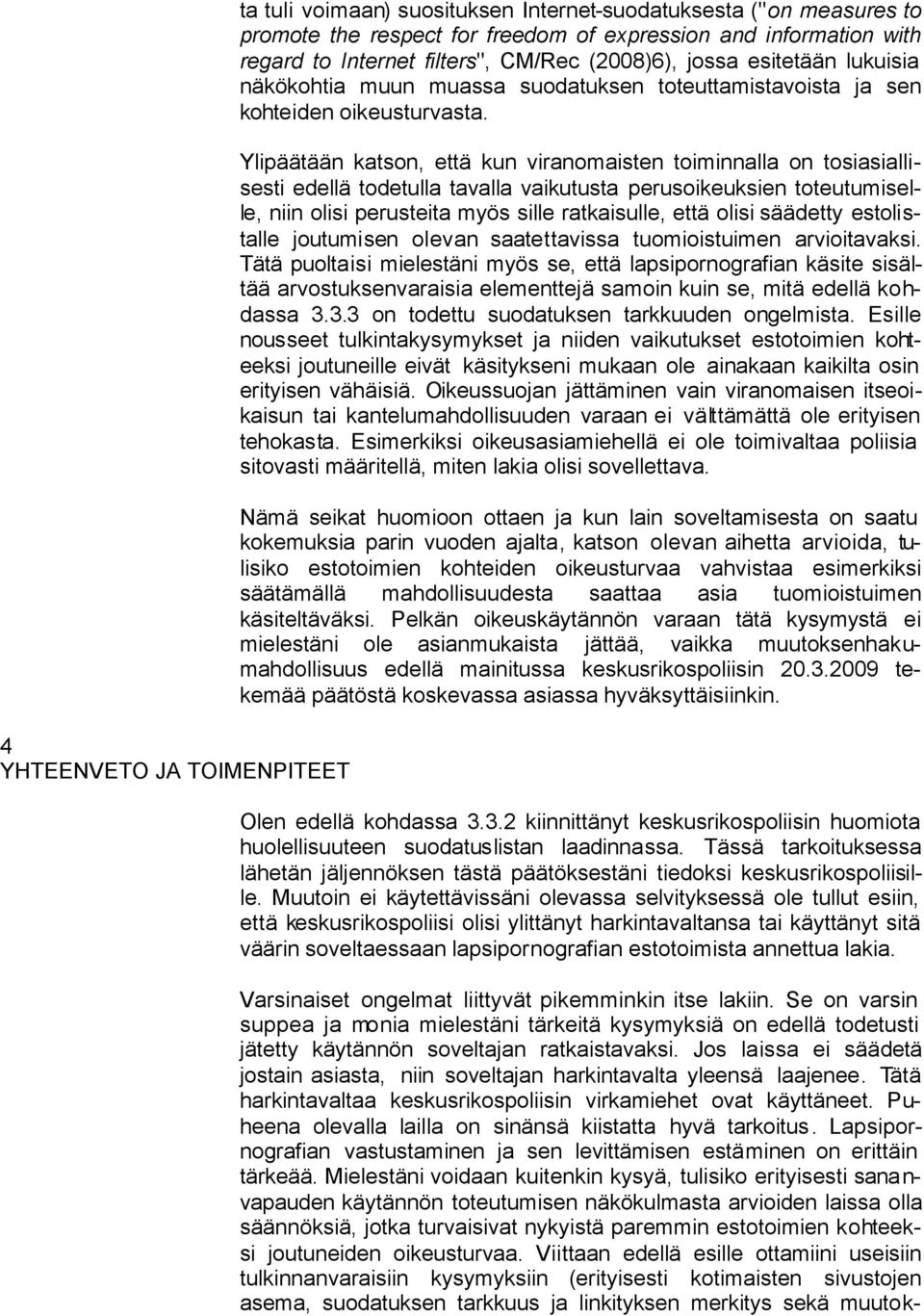 Ylipäätään katson, että kun viranomaisten toiminnalla on tosiasiallisesti edellä todetulla tavalla vaikutusta perusoikeuksien toteutumiselle, niin olisi perusteita myös sille ratkaisulle, että olisi