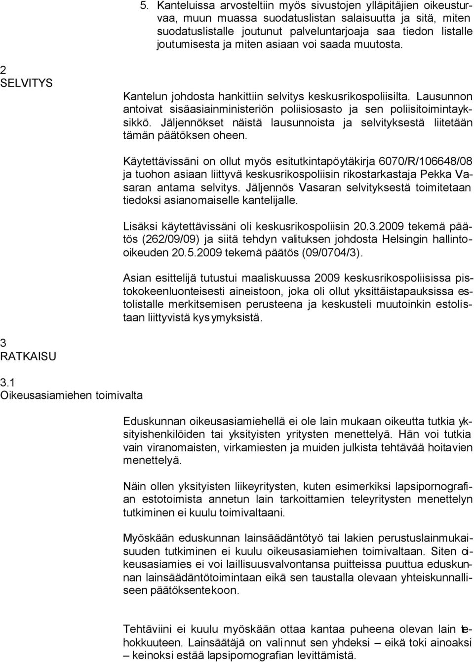 Lausunnon antoivat sisäasiainministeriön poliisiosasto ja sen poliisitoimintayksikkö. Jäljennökset näistä lausunnoista ja selvityksestä liitetään tämän päätöksen oheen.