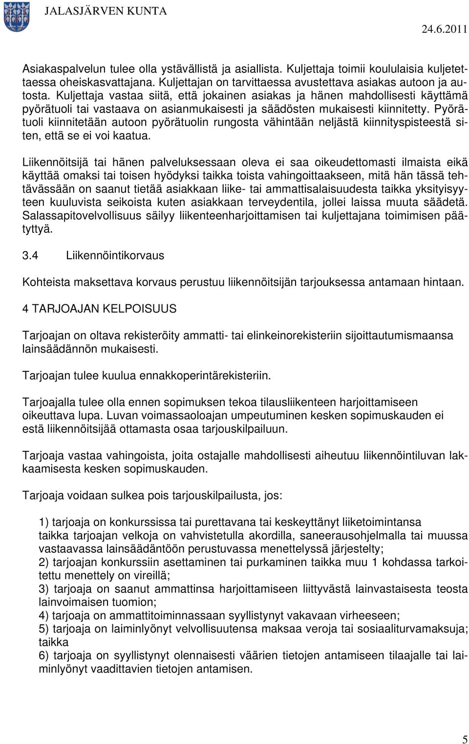 Pyörätuoli kiinnitetään autoon pyörätuolin rungosta vähintään neljästä kiinnityspisteestä siten, että se ei voi kaatua.