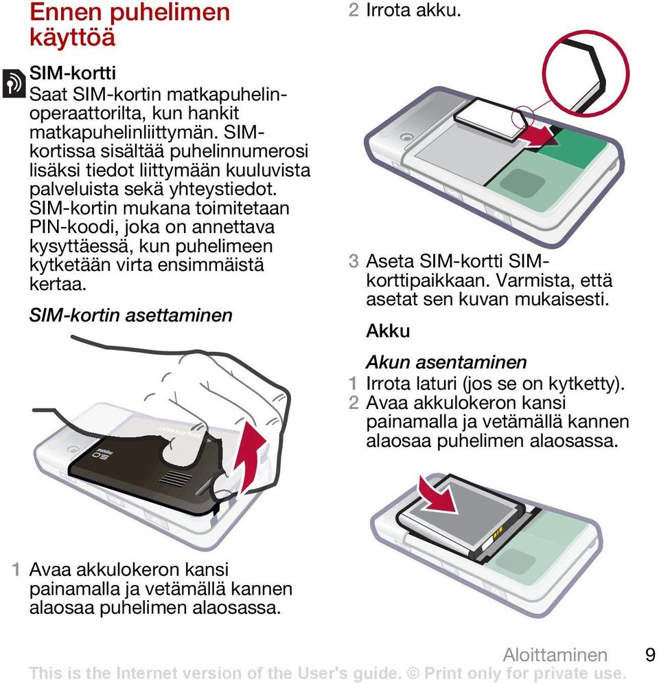 SIM-kortin mukana toimitetaan PIN-koodi, joka on annettava kysyttäessä, kun puhelimeen kytketään virta ensimmäistä kertaa. SIM-kortin asettaminen 2 Irrota akku.