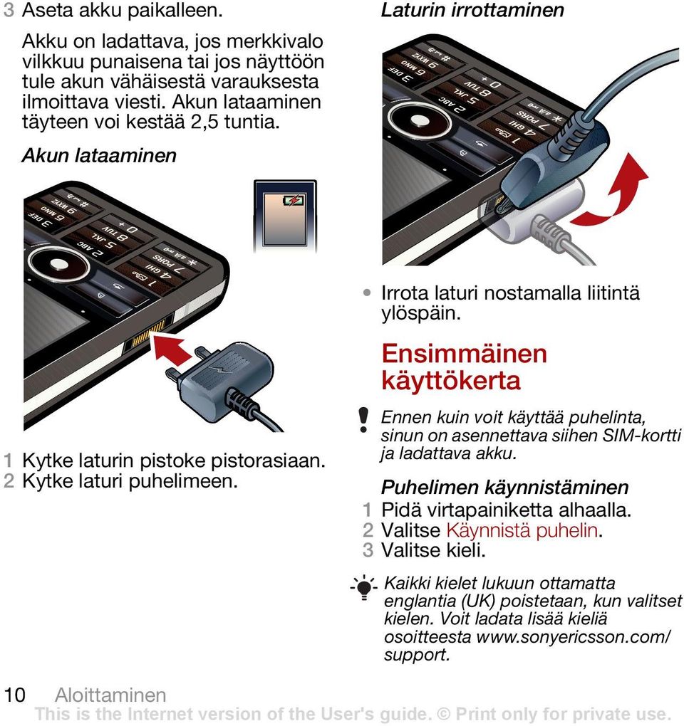 Irrota laturi nostamalla liitintä ylöspäin. Ensimmäinen käyttökerta Ennen kuin voit käyttää puhelinta, sinun on asennettava siihen SIM-kortti ja ladattava akku.