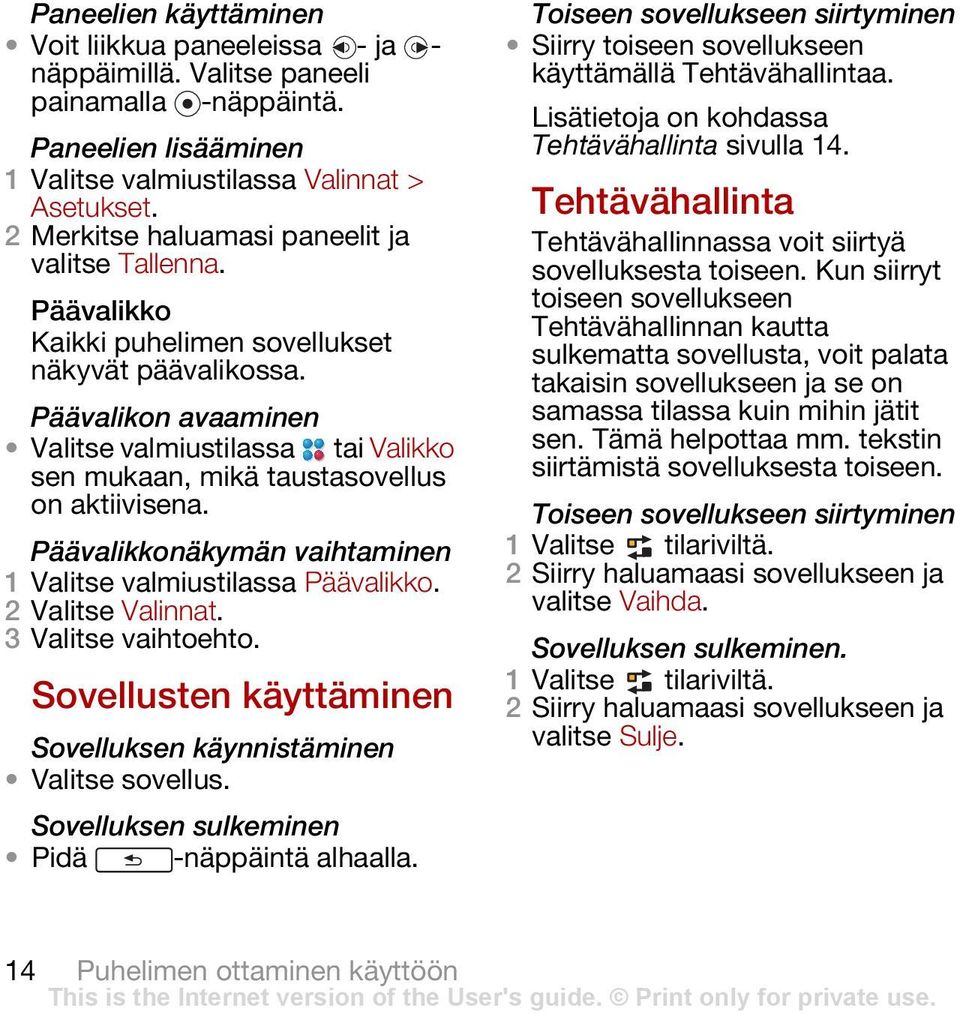 Päävalikon avaaminen Valitse valmiustilassa tai Valikko sen mukaan, mikä taustasovellus on aktiivisena. Päävalikkonäkymän vaihtaminen 1 Valitse valmiustilassa Päävalikko. 2 Valitse Valinnat.
