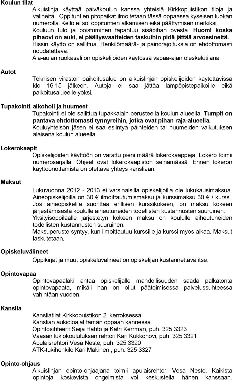 koska pihaovi on auki, ei päällysvaatteiden taskuihin pidä jättää arvoesineitä. Hissin käyttö on sallittua. Henkilömäärä- ja painorajoituksia on ehdottomasti noudatettava.