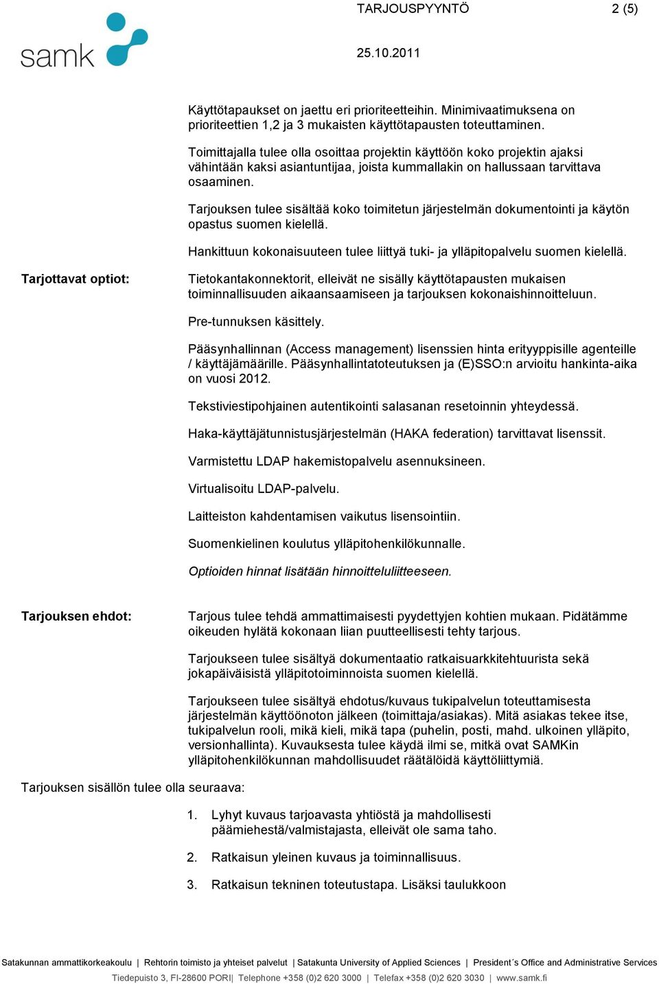 Tarjouksen tulee sisältää koko toimitetun järjestelmän dokumentointi ja käytön opastus suomen kielellä. Hankittuun kokonaisuuteen tulee liittyä tuki- ja ylläpitopalvelu suomen kielellä.