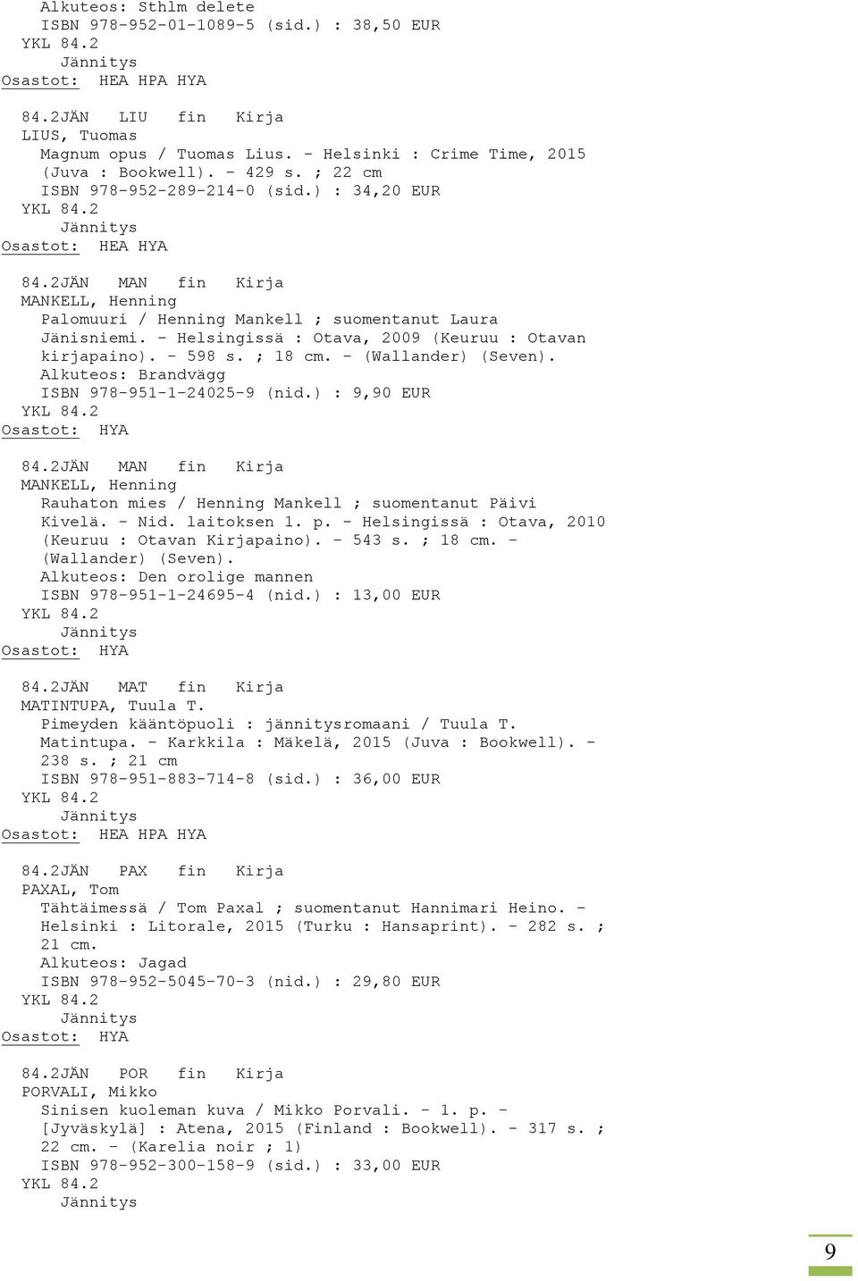 - Helsingissä : Otava, 2009 (Keuruu : Otavan kirjapaino). - 598 s. ; 18 cm. - (Wallander) (Seven). Alkuteos: Brandvägg ISBN 978-951-1-24025-9 (nid.) : 9,90 EUR 84.