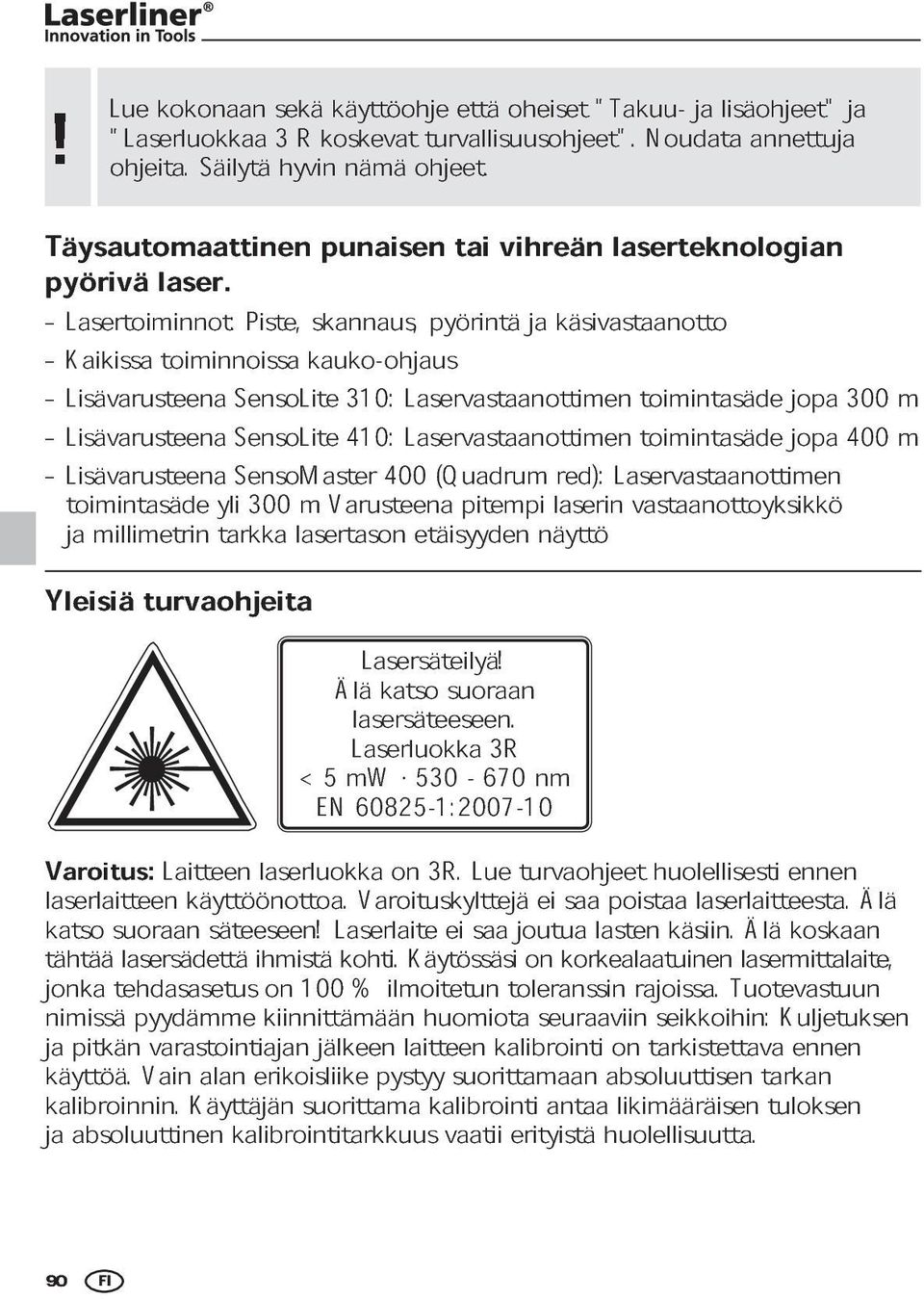 punaisen tai vihreän laserteknologian Lasertoiminnot: Kaikissa toiminnoissa Piste, kauko-ohjaus skannaus, pyörintä ja käsivastaanotto Lisävarusteena Lisävarusteena SensoLite SensoLite 310: 410: