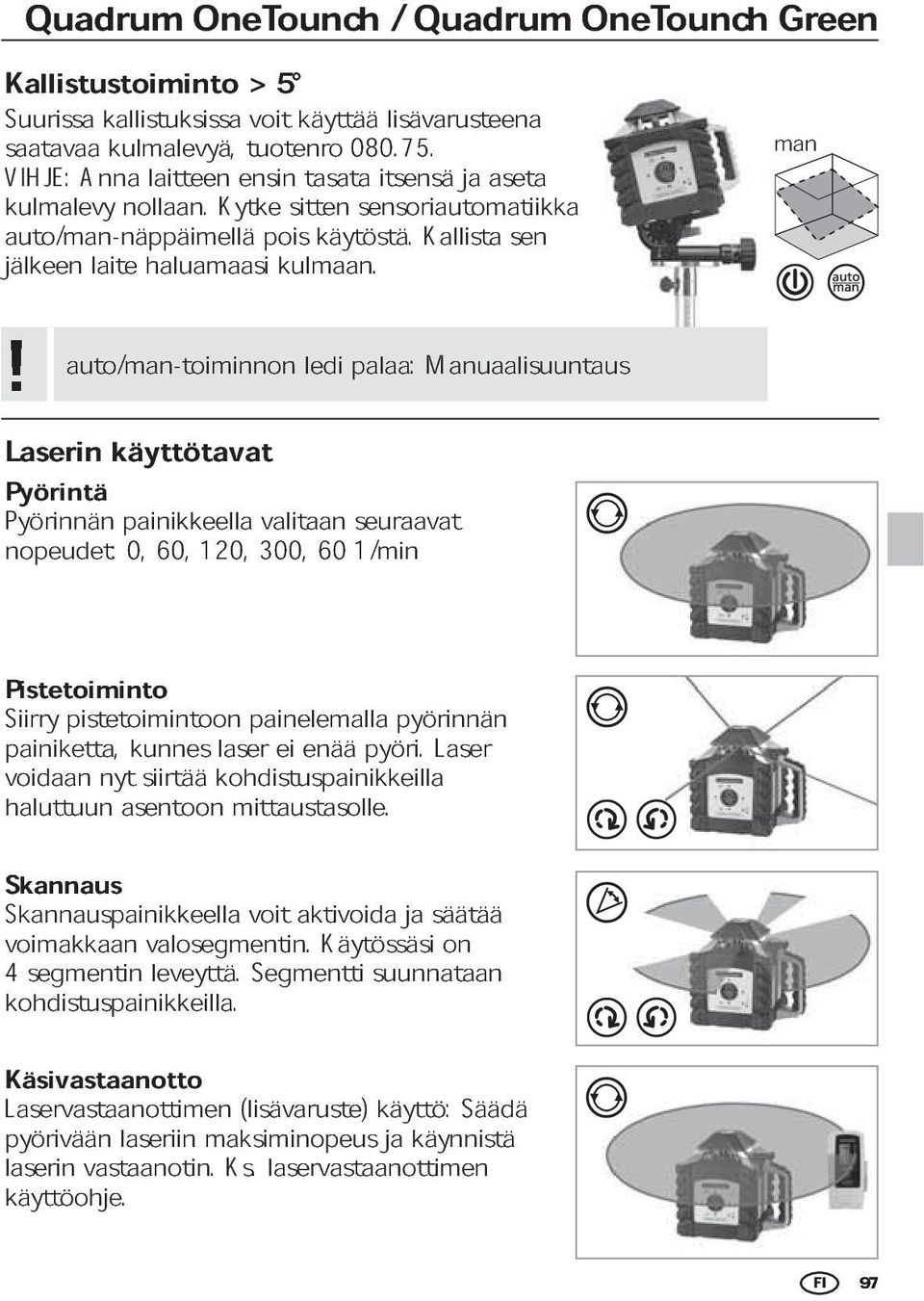 Laserin käyttötavat Pyörintä Pyörinnän painikkeella valitaan seuraavat nopeudet: 0, 60, 120, 300, 60 1/min Pistetoiminto Siirry painiketta, pistetoimintoon kunnes laser painelemalla enää pyöri.