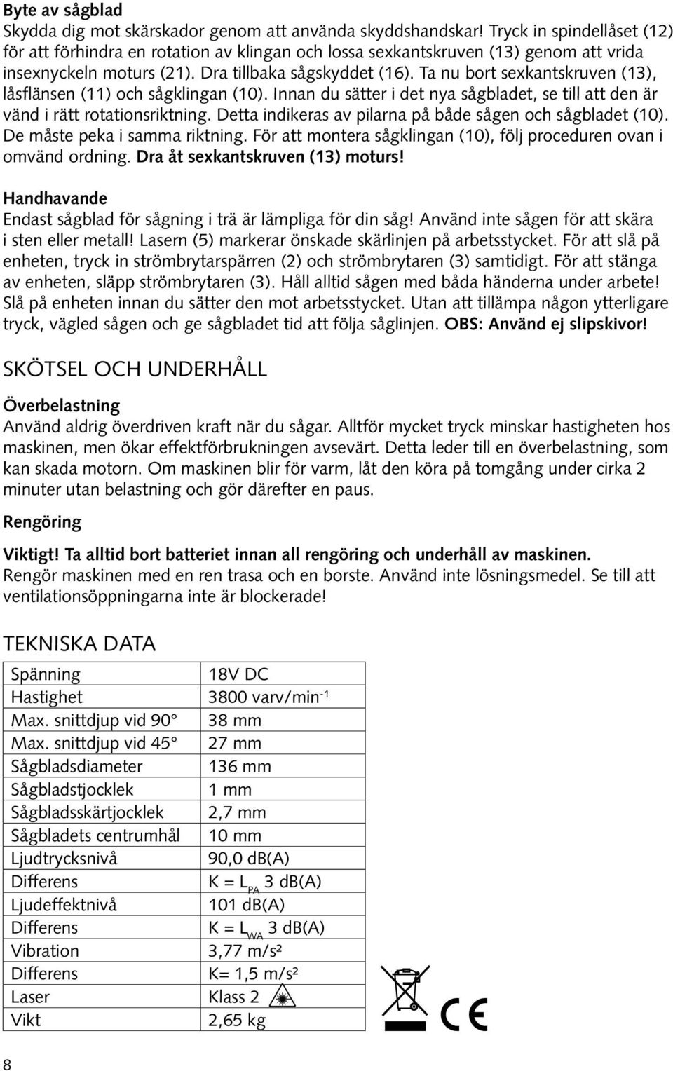 Ta nu bort sexkantskruven (13), låsflänsen (11) och sågklingan (10). Innan du sätter i det nya sågbladet, se till att den är vänd i rätt rotationsriktning.