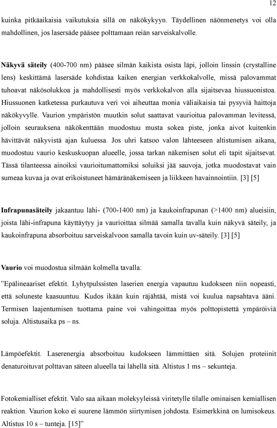 näkösolukkoa ja mahdollisesti myös verkkokalvon alla sijaitsevaa hiussuonistoa. Hiussuonen katketessa purkautuva veri voi aiheuttaa monia väliaikaisia tai pysyviä haittoja näkökyvylle.