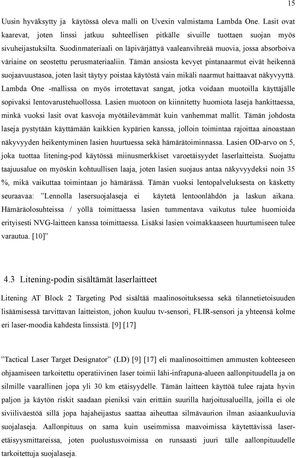 Tämän ansiosta kevyet pintanaarmut eivät heikennä suojaavuustasoa, joten lasit täytyy poistaa käytöstä vain mikäli naarmut haittaavat näkyvyyttä.