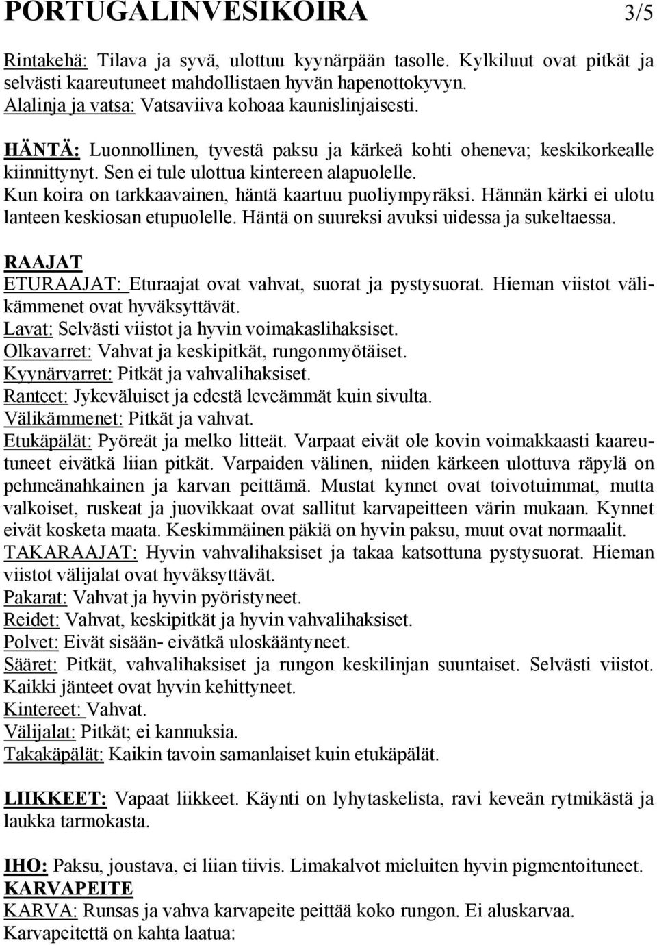 Kun koira on tarkkaavainen, häntä kaartuu puoliympyräksi. Hännän kärki ei ulotu lanteen keskiosan etupuolelle. Häntä on suureksi avuksi uidessa ja sukeltaessa.