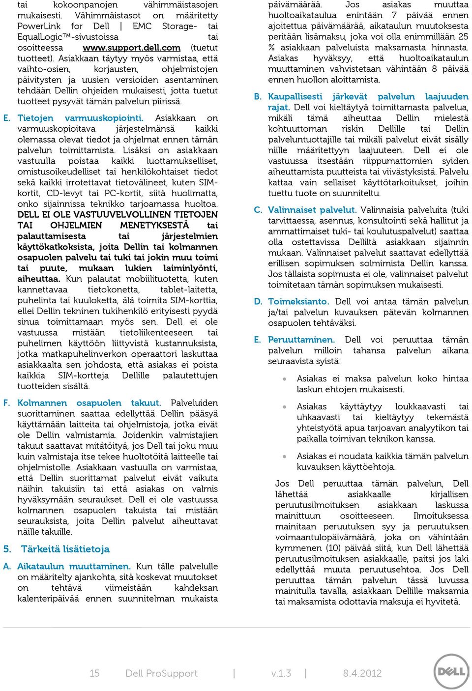 palvelun piirissä. E. Tietojen varmuuskopiointi. Asiakkaan on varmuuskopioitava järjestelmänsä kaikki olemassa olevat tiedot ja ohjelmat ennen tämän palvelun toimittamista.