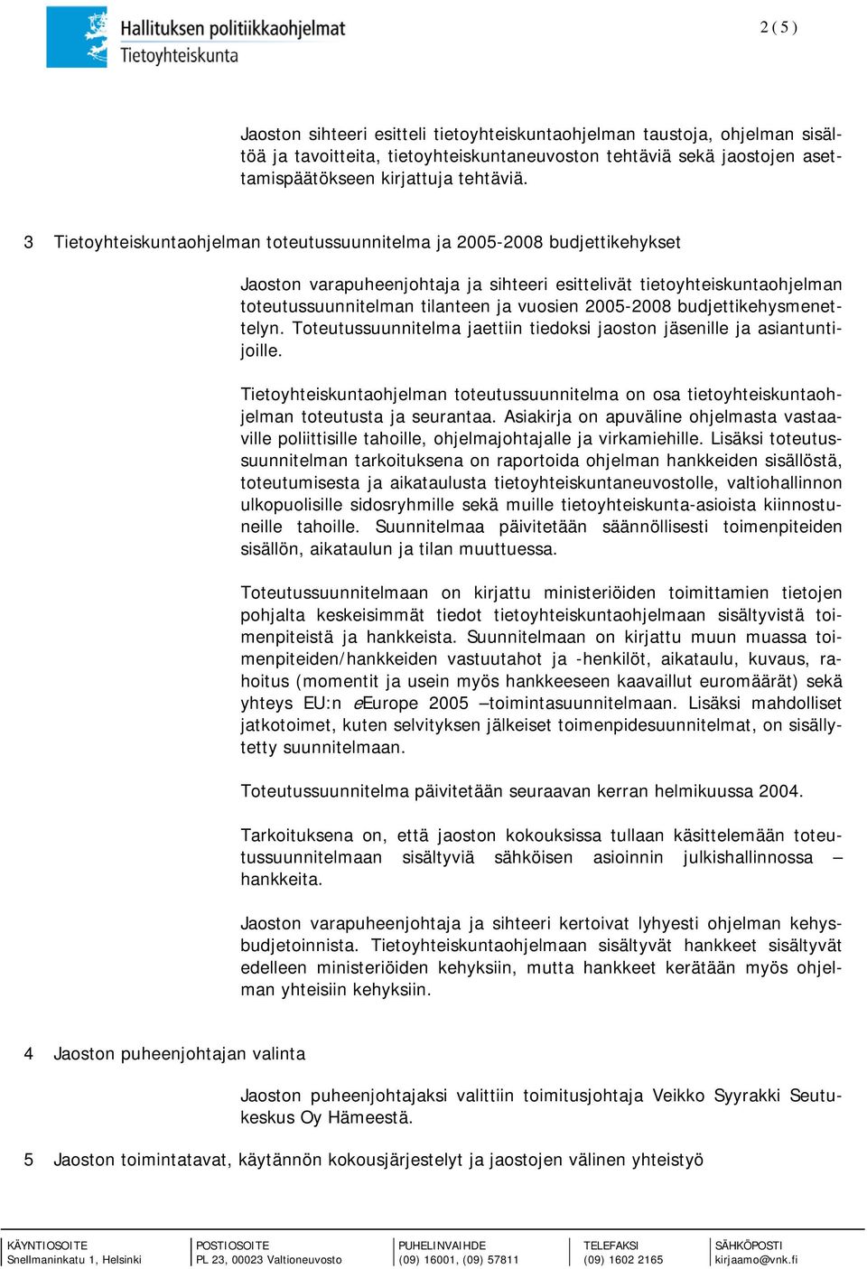 2005-2008 budjettikehysmenettelyn. Toteutussuunnitelma jaettiin tiedoksi jaoston jäsenille ja asiantuntijoille.